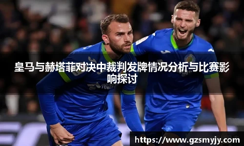 皇马与赫塔菲对决中裁判发牌情况分析与比赛影响探讨