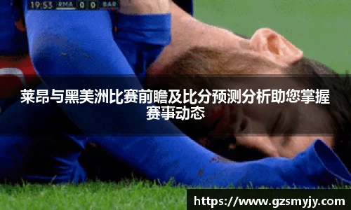 莱昂与黑美洲比赛前瞻及比分预测分析助您掌握赛事动态
