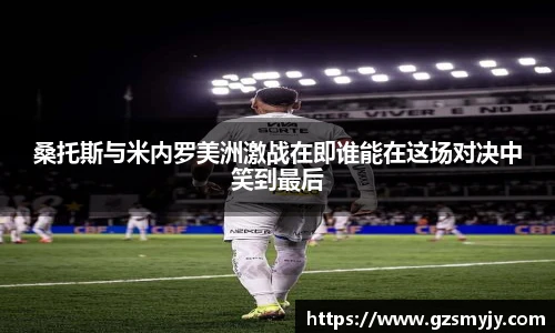 桑托斯与米内罗美洲激战在即谁能在这场对决中笑到最后